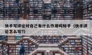 快手写评论对自己有什么作用吗知乎（快手评论怎么写?）