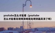 youtube怎么才能看（youtube怎么才能看出视频清晰度处理到最高清了呢）