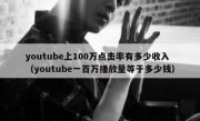 youtube上100万点击率有多少收入（youtube一百万播放量等于多少钱）