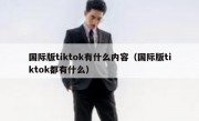 国际版tiktok有什么内容（国际版tiktok都有什么）