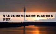 加入抖音粉丝团怎么取消掉呢（抖音粉丝团如何取消）