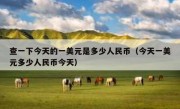 查一下今天的一美元是多少人民币（今天一美元多少人民币今天）