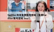 twitter共享免费账号密码（免费twitter账号密码 osu!）