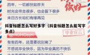 抖音标题怎么写好多字（抖音标题怎么能写字多点）