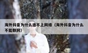海外抖音为什么连不上网络（海外抖音为什么不能联网）