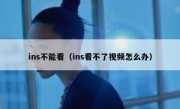ins不能看（ins看不了视频怎么办）