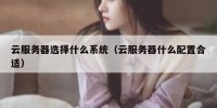 云服务器选择什么系统（云服务器什么配置合适）