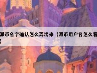 派币名字确认怎么弄出来（派币用户名怎么看）