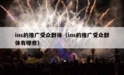 ins的推广受众群体（ins的推广受众群体有哪些）