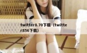 twitter8.70下载（twitter856下载）
