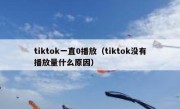 tiktok一直0播放（tiktok没有播放量什么原因）