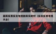 最新反黑反贪电视剧真实题材（反贪反黑电视大全）