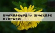 推特点赞最多的帖子是什么（推特点赞最多的帖子是什么意思）