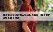 抖音买点赞评论别人知道吗怎么看（抖音买的点赞会被发现吗）
