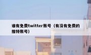 谁有免费twitter账号（有没有免费的推特账号）