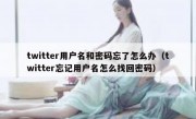 twitter用户名和密码忘了怎么办（twitter忘记用户名怎么找回密码）