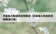 抖音加入粉丝团怎样取消（抖音加入粉丝团怎样取消订单）
