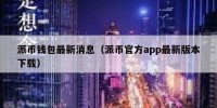 派币钱包最新消息（派币官方app最新版本下载）
