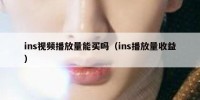 ins视频播放量能买吗（ins播放量收益）