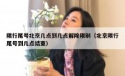 限行尾号北京几点到几点解除限制（北京限行尾号到几点结束）