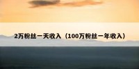 2万粉丝一天收入（100万粉丝一年收入）