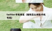 twitter手机绑定（推特怎么绑定手机号码）