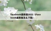 facebook最新版2021（Facebook最新版怎么下载）
