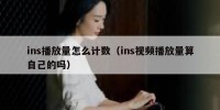 ins播放量怎么计数（ins视频播放量算自己的吗）