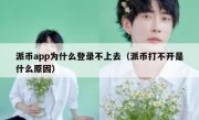 派币app为什么登录不上去（派币打不开是什么原因）