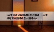 ins中评论可以翻译吗怎么翻译（ins中评论可以翻译吗怎么翻译的）