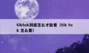tiktok到底怎么才能看（tik tok 怎么看）