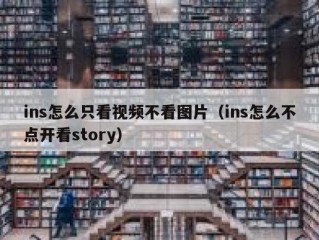 ins怎么只看视频不看图片（ins怎么不点开看story）