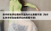 快手好友评论我的作品为什么我看不到（为什么快手好友给我评论的我看不到）