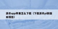 派币app苹果怎么下载（下载派币pi新版本钱包）