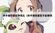 快手播放量能挣钱么（快手播放量能不能赚钱）