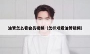 油管怎么看会员视频（怎样观看油管视频）
