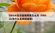 tiktok无法连接网络怎么办（tiktok为什么无网络连接）