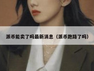 派币能卖了吗最新消息（派币跑路了吗）