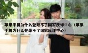 苹果手机为什么登陆不了国家反诈中心（苹果手机为什么登录不了国家反诈中心）