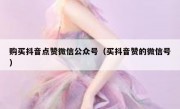 购买抖音点赞微信公众号（买抖音赞的微信号）