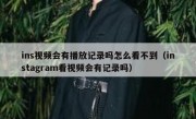 ins视频会有播放记录吗怎么看不到（instagram看视频会有记录吗）