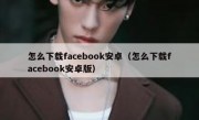 怎么下载facebook安卓（怎么下载facebook安卓版）