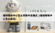 推特帮助中心怎么切换中文模式（推特帮助中心怎么解冻）