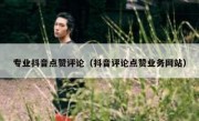 专业抖音点赞评论（抖音评论点赞业务网站）
