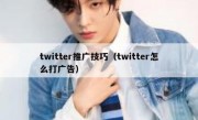 twitter推广技巧（twitter怎么打广告）