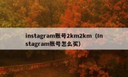 instagram账号2km2km（Instagram账号怎么买）