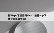 推特app下载官网vivo（推特app下载官网苹果手机）