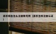 派币钱包怎么注册账号啊（派币怎样注册认证）