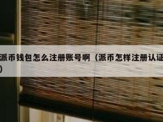 派币钱包怎么注册账号啊（派币怎样注册认证）