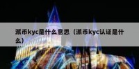 派币kyc是什么意思（派币kyc认证是什么）